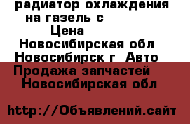 радиатор охлаждения на газель с Cummins  › Цена ­ 7 000 - Новосибирская обл., Новосибирск г. Авто » Продажа запчастей   . Новосибирская обл.